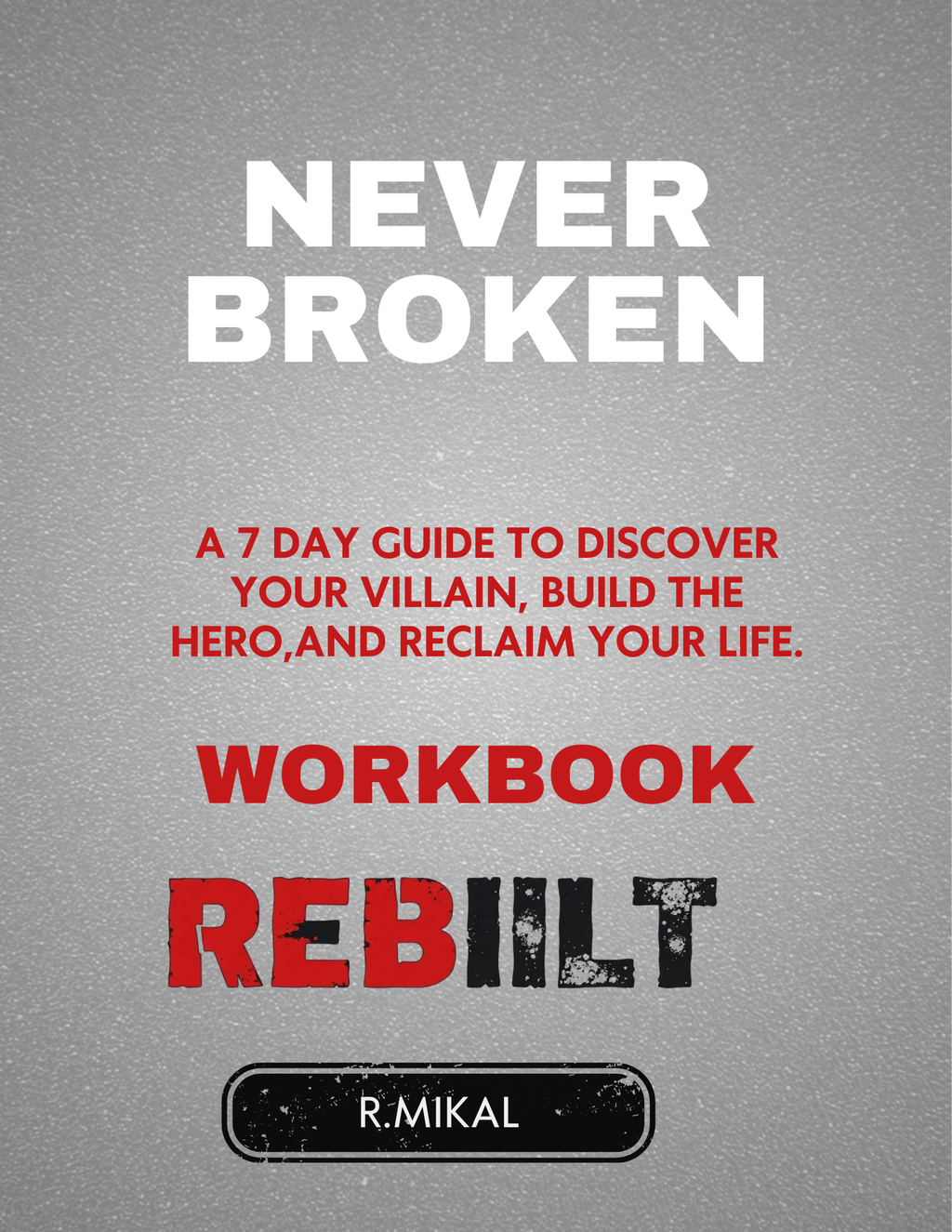 Never Broken: A 7-Day Guide to Discover Your Villain, Build the Hero, and Reclaim Your Life